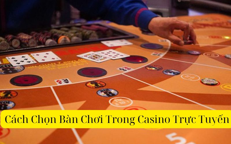 Cách Chọn Bàn Chơi Trong Casino Trực Tuyến