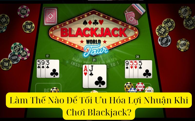 Làm Thế Nào Để Tối Ưu Hóa Lợi Nhuận Khi Chơi Blackjack?