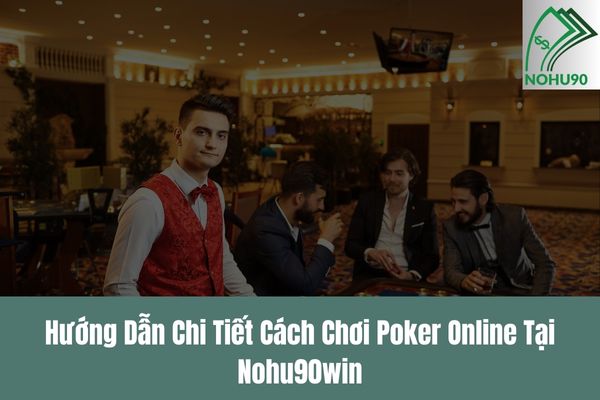 Hướng Dẫn Chi Tiết Cách Chơi Poker Online Tại Nohu90win