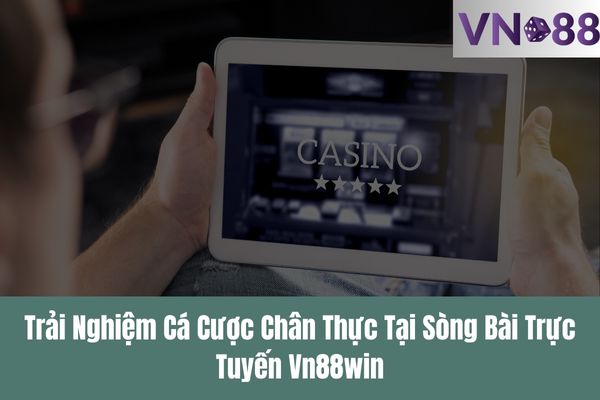 Trải Nghiệm Cá Cược Chân Thực Tại Sòng Bài Trực Tuyến Vn88win