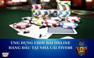 Ứng dụng chơi bài online hàng đầu tại nhà cái Five88