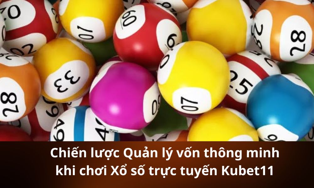 Chiến lược Quản lý vốn thông minh khi chơi Xổ số trực tuyến Kubet11