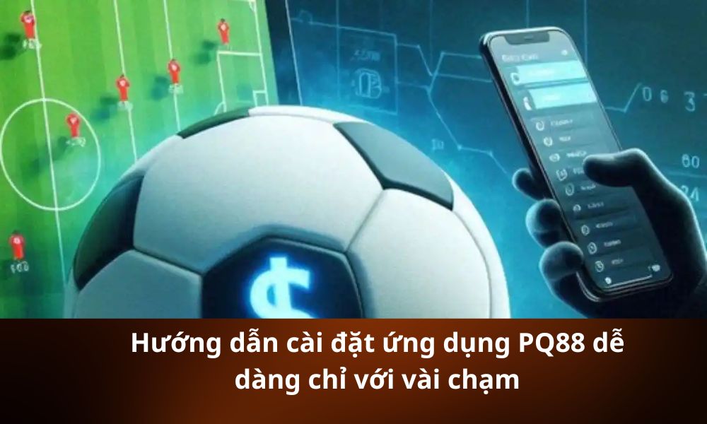 Hướng dẫn cài đặt ứng dụng PQ88 dễ dàng chỉ với vài chạm