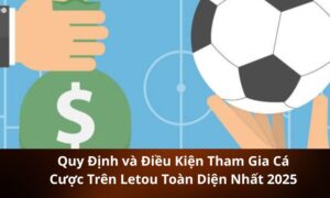 Quy Định và Điều Kiện Tham Gia Cá Cược Trên Letou Toàn Diện Nhất 2025