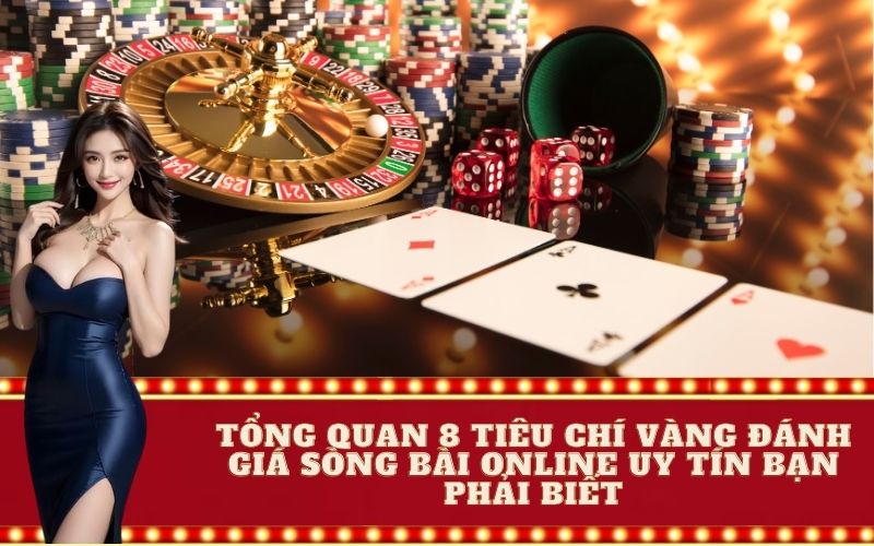 Tổng quan 8 tiêu chí VÀNG đánh giá sòng bài online uy tín bạn PHẢI BIẾT