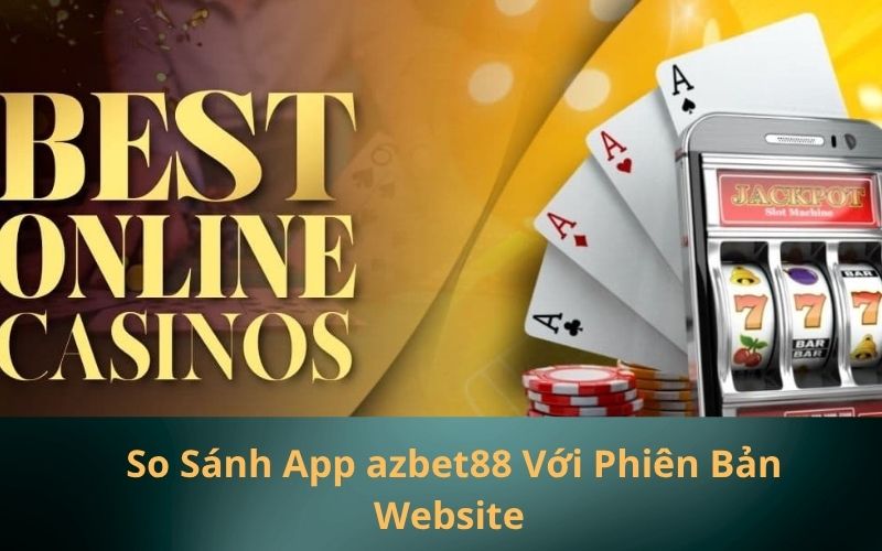 _So Sánh App azbet88 Với Phiên Bản Website