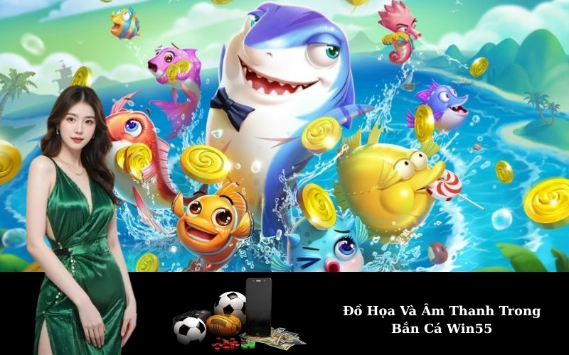Đồ Họa Và Âm Thanh Trong Bắn Cá Win55