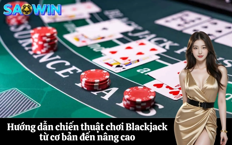 Hướng dẫn chiến thuật chơi Blackjack từ cơ bản đến nâng cao