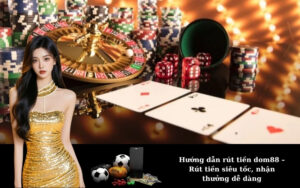 Hướng dẫn rút tiền dom88 – Rút tiền siêu tốc, nhận thưởng dễ dàng