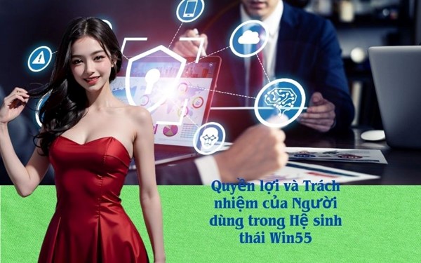 Quyền lợi và Trách nhiệm của Người dùng trong Hệ sinh thái Win55