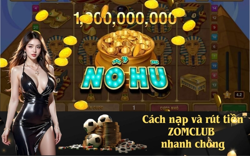 Cách nạp và rút tiền ZOMCLUB nhanh chóng