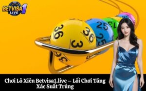 Chơi Lô Xiên Betvisa1.live – Lối Chơi Tăng Xác Suất Trúng