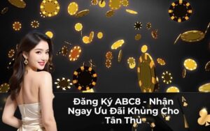 Đăng Ký ABC8 - Nhận Ngay Ưu Đãi Khủng Cho Tân Thủ