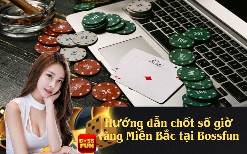 Hướng dẫn chốt số giờ vàng Miền Bắc tại Bossfun