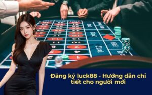 Đăng ký luck88 - Hướng dẫn chi tiết cho người mới
