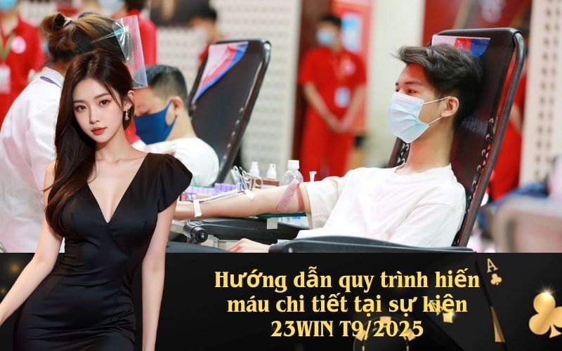 Hướng dẫn quy trình hiến máu chi tiết tại sự kiện 23WIN T9/2025
