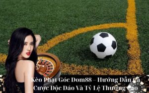 Kèo Phạt Góc Dom88 – Hướng Dẫn Cá Cược Độc Đáo Và Tỷ Lệ Thưởng Cao