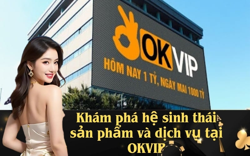 Khám phá hệ sinh thái sản phẩm và dịch vụ tại OKVIP