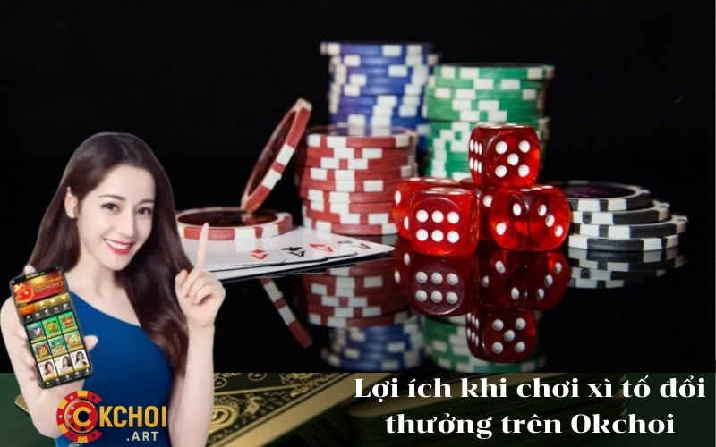 Lợi ích khi chơi xì tố đổi thưởng trên Okchoi