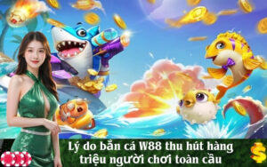 Lý do bắn cá W88 thu hút hàng triệu người chơi toàn cầu