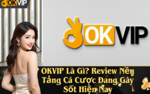 OKVIP Là Gì? Review Nền Tảng Cá Cược Đang Gây Sốt Hiện Nay