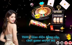 TK88 - Giao diện đẳng cấp, chơi game mượt mà
