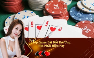 Top Game Bài Đổi Thưởng Hot Nhất Hiện Nay