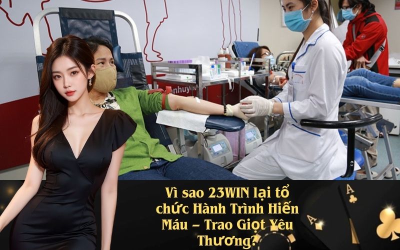 Vì sao 23WIN lại tổ chức Hành Trình Hiến Máu – Trao Giọt Yêu Thương?
