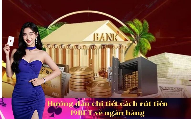 Hướng dẫn chi tiết cách rút tiền I9BET về ngân hàng