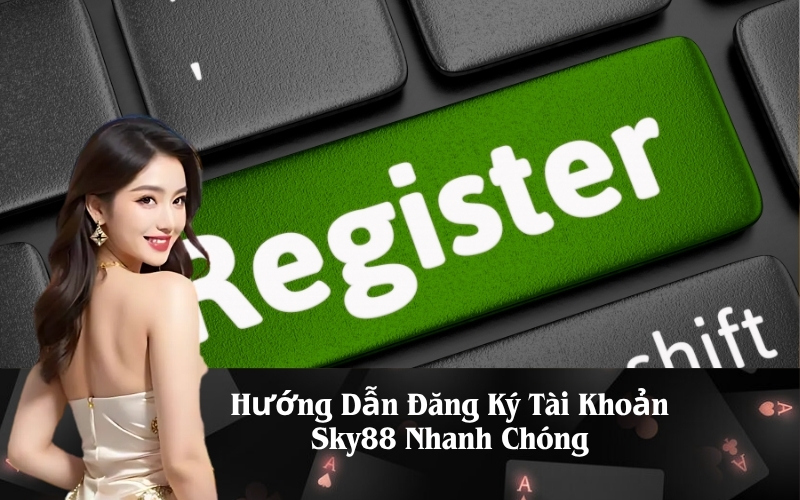 Hướng Dẫn Đăng Ký Tài Khoản Sky88 Nhanh Chóng